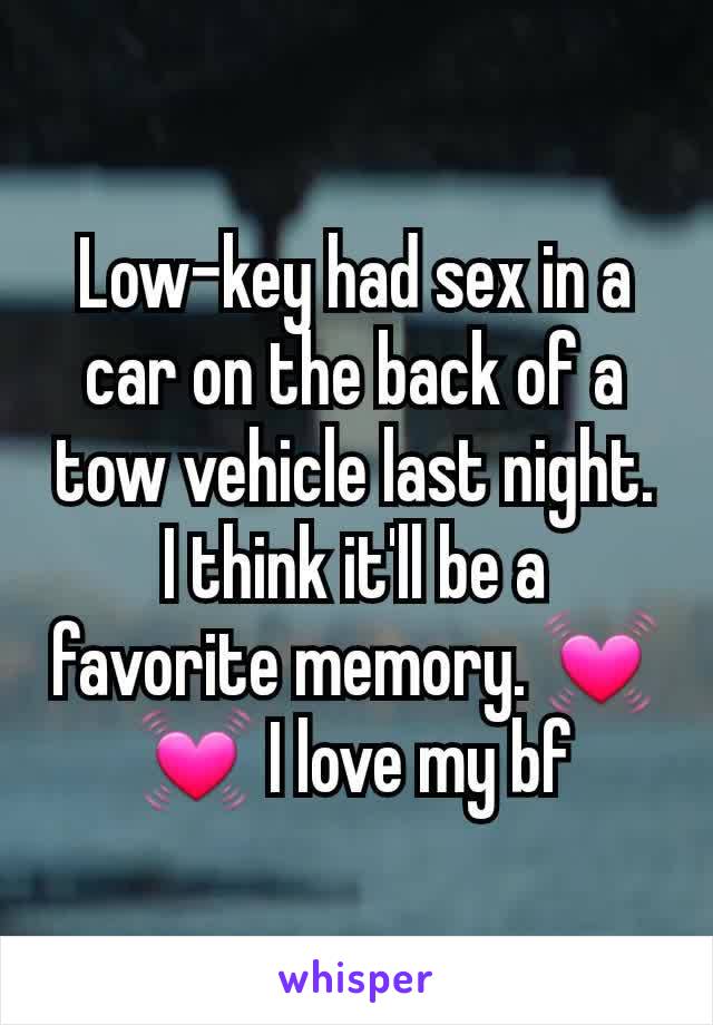 Low-key had sex in a car on the back of a tow vehicle last night. I think it'll be a favorite memory. 💓💓 I love my bf