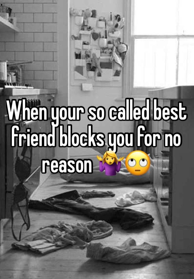 When your so called best friend blocks you for no reason 🤷‍♀️🙄