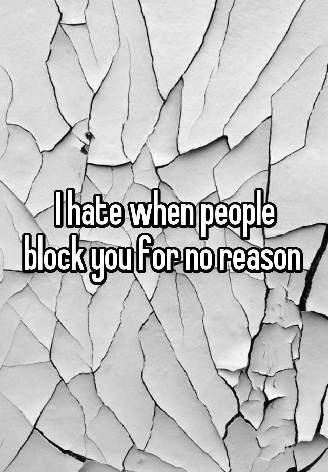 I hate when people block you for no reason 