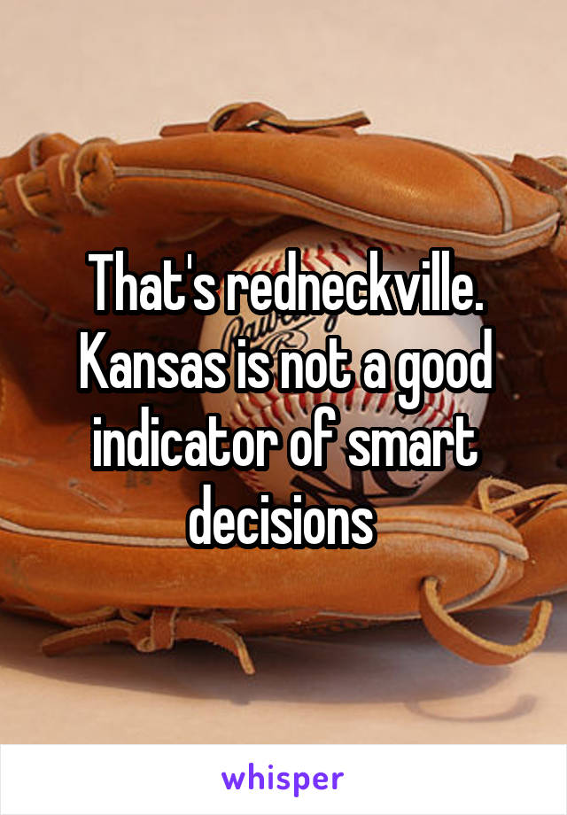 That's redneckville. Kansas is not a good indicator of smart decisions 