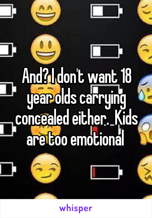 And? I don't want 18 year olds carrying concealed either.  Kids are too emotional 