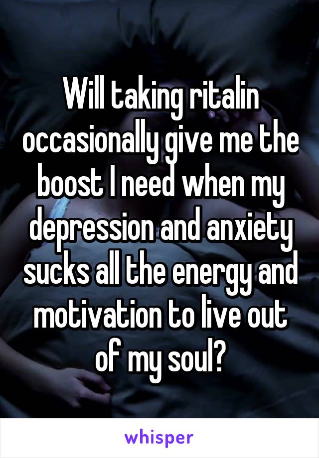 Will taking ritalin occasionally give me the boost I need when my depression and anxiety sucks all the energy and motivation to live out of my soul?