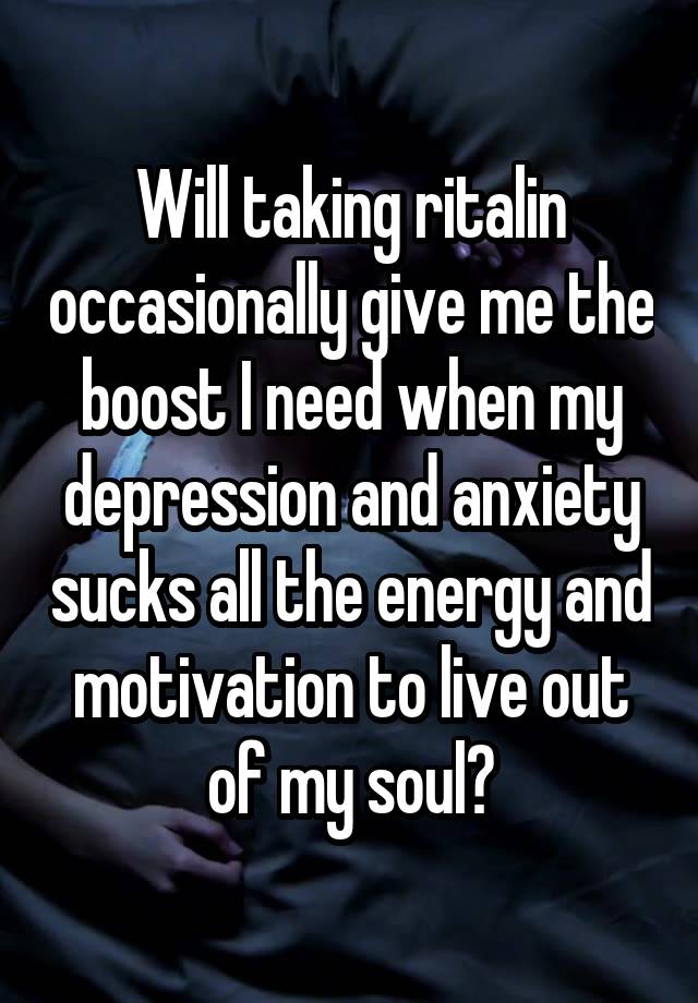 Will taking ritalin occasionally give me the boost I need when my depression and anxiety sucks all the energy and motivation to live out of my soul?