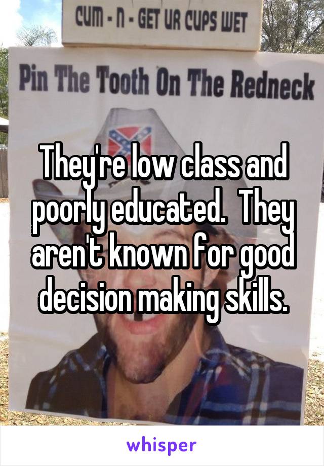 They're low class and poorly educated.  They aren't known for good decision making skills.