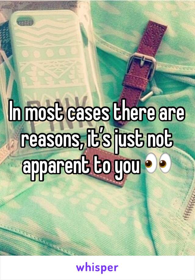 In most cases there are reasons, it’s just not apparent to you 👀