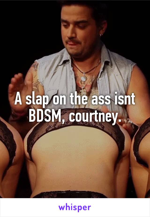 A slap on the ass isnt BDSM, courtney.