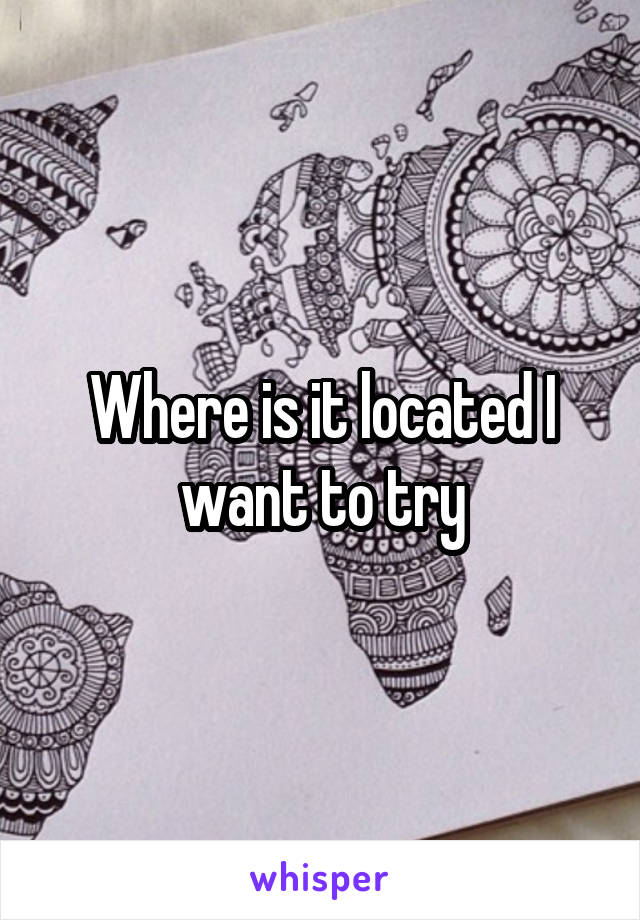 Where is it located I want to try