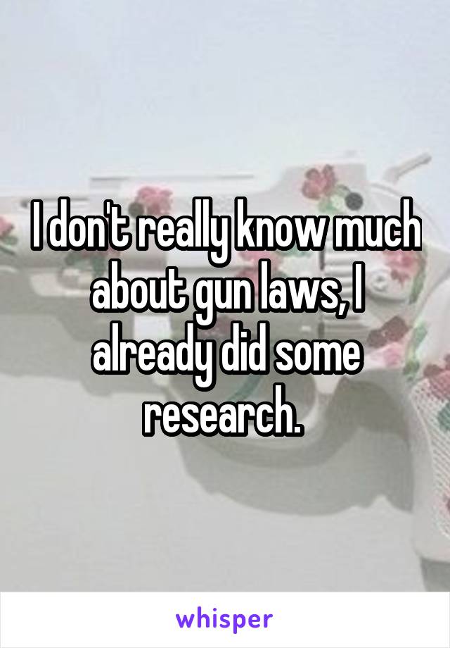 I don't really know much about gun laws, I already did some research. 