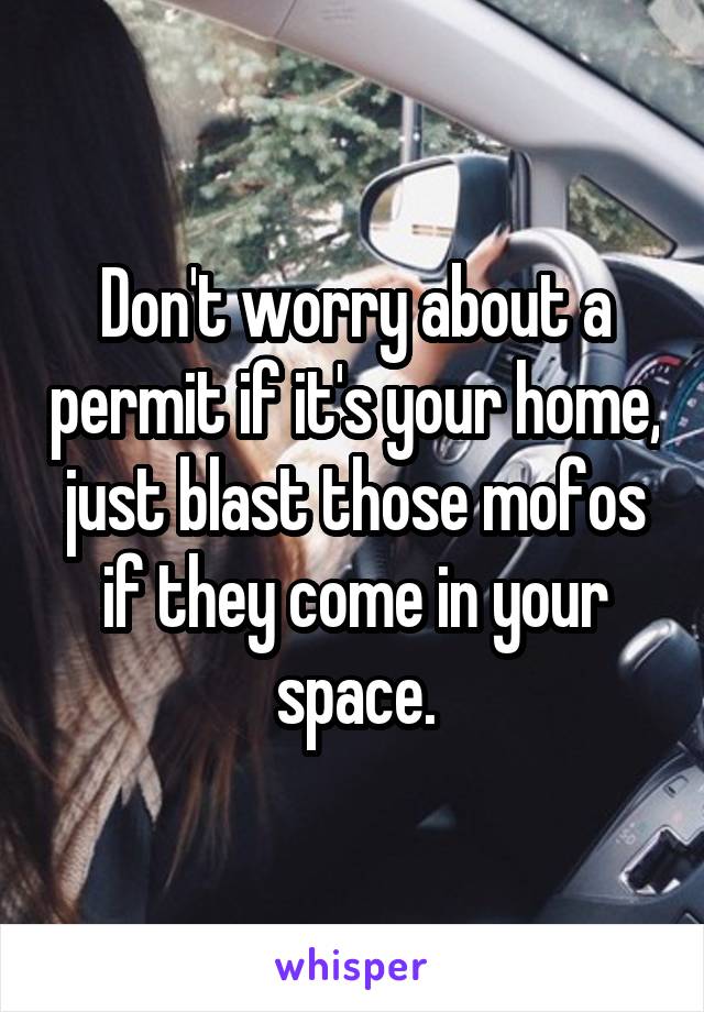 Don't worry about a permit if it's your home, just blast those mofos if they come in your space.