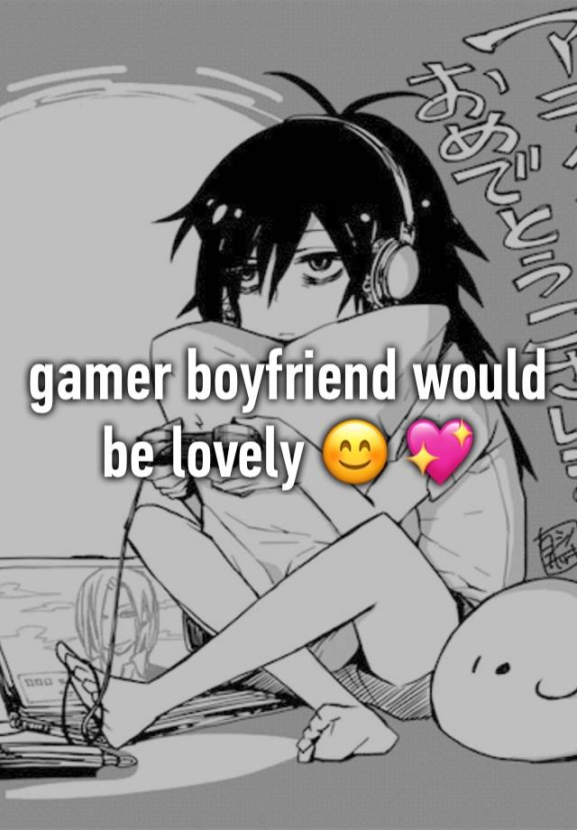 gamer boyfriend would be lovely 😊 💖