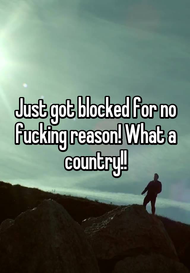 Just got blocked for no fucking reason! What a country!!