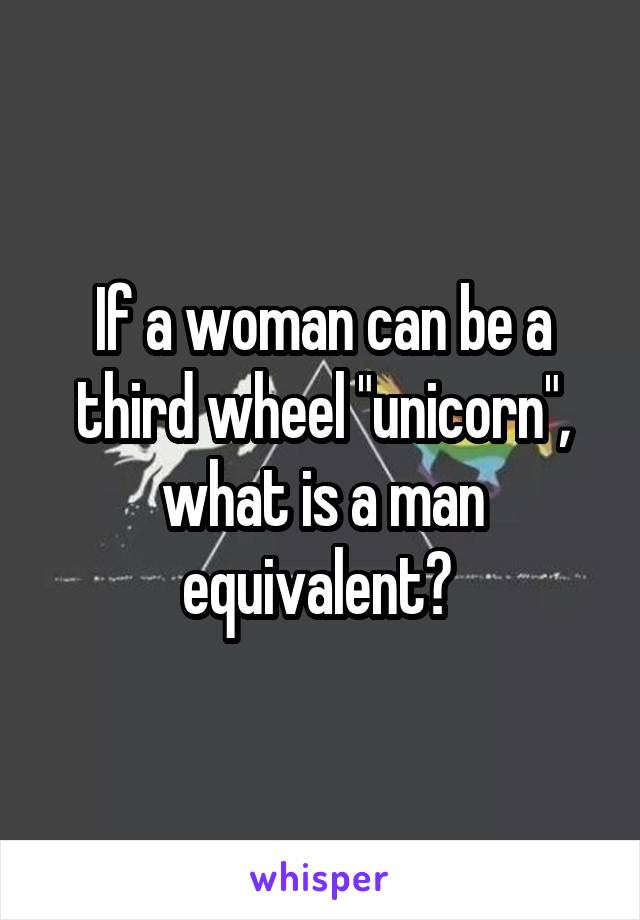 If a woman can be a third wheel "unicorn", what is a man equivalent? 