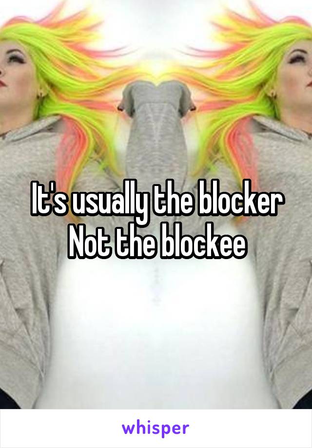 It's usually the blocker
Not the blockee