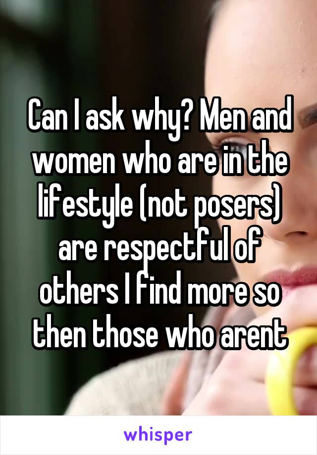 Can I ask why? Men and women who are in the lifestyle (not posers) are respectful of others I find more so then those who arent