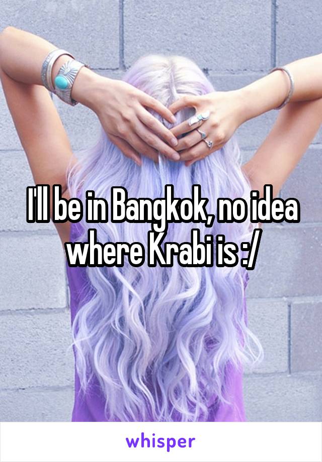 I'll be in Bangkok, no idea where Krabi is :/