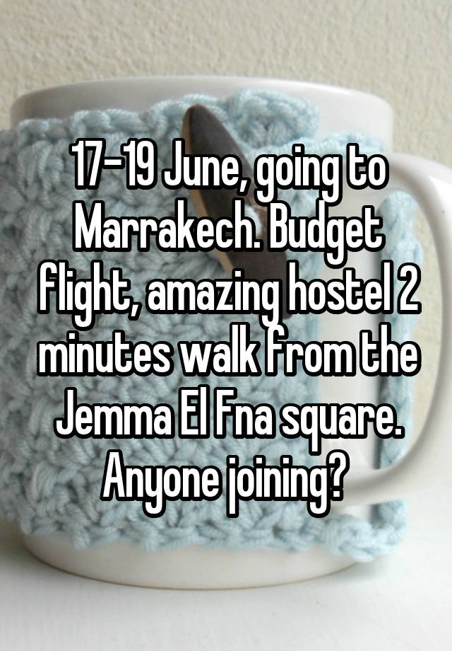 17-19 June, going to Marrakech. Budget flight, amazing hostel 2 minutes walk from the Jemma El Fna square. Anyone joining? 