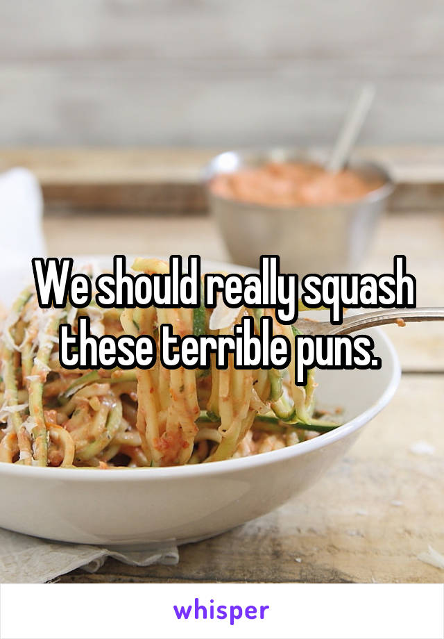 We should really squash these terrible puns. 