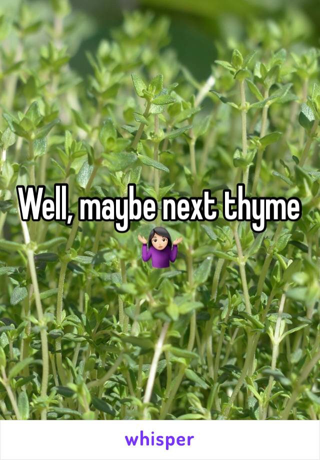 Well, maybe next thyme
🤷🏻‍♀️