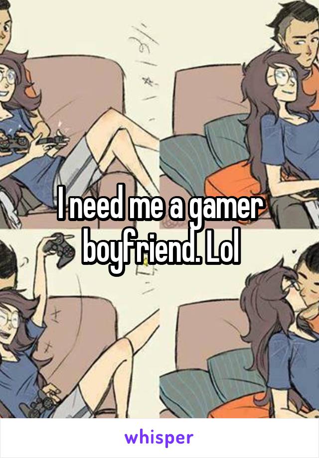 I need me a gamer boyfriend. Lol