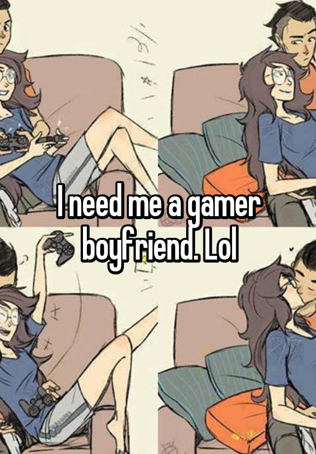 I need me a gamer boyfriend. Lol