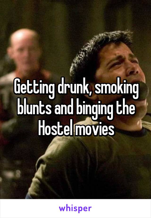 Getting drunk, smoking blunts and binging the Hostel movies