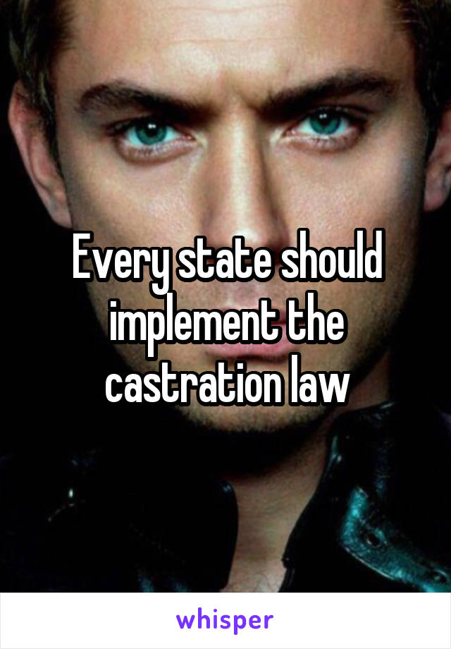 Every state should implement the castration law