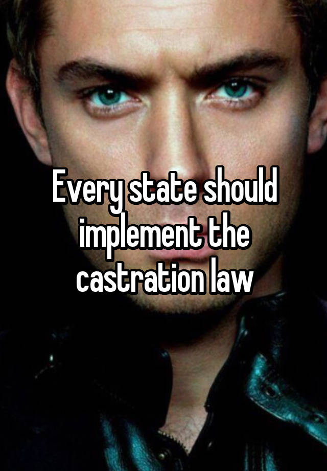 Every state should implement the castration law