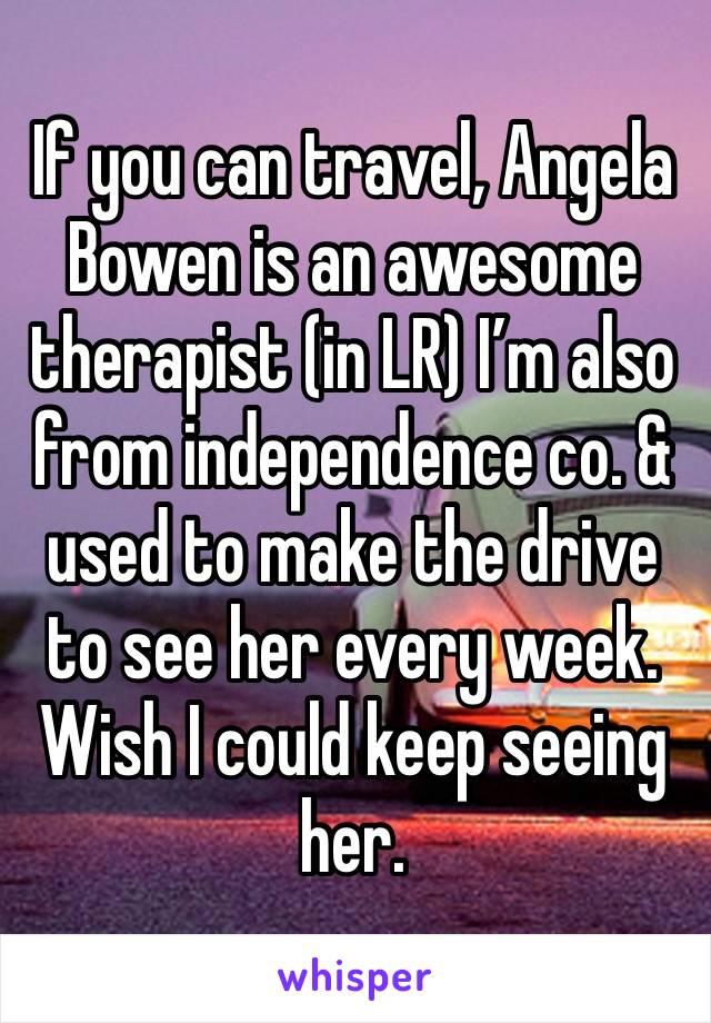 If you can travel, Angela Bowen is an awesome therapist (in LR) I’m also from independence co. & used to make the drive to see her every week. Wish I could keep seeing her.