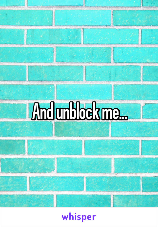 And unblock me...