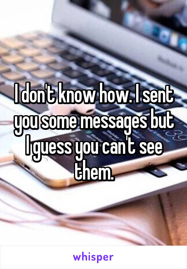 I don't know how. I sent you some messages but I guess you can't see them.