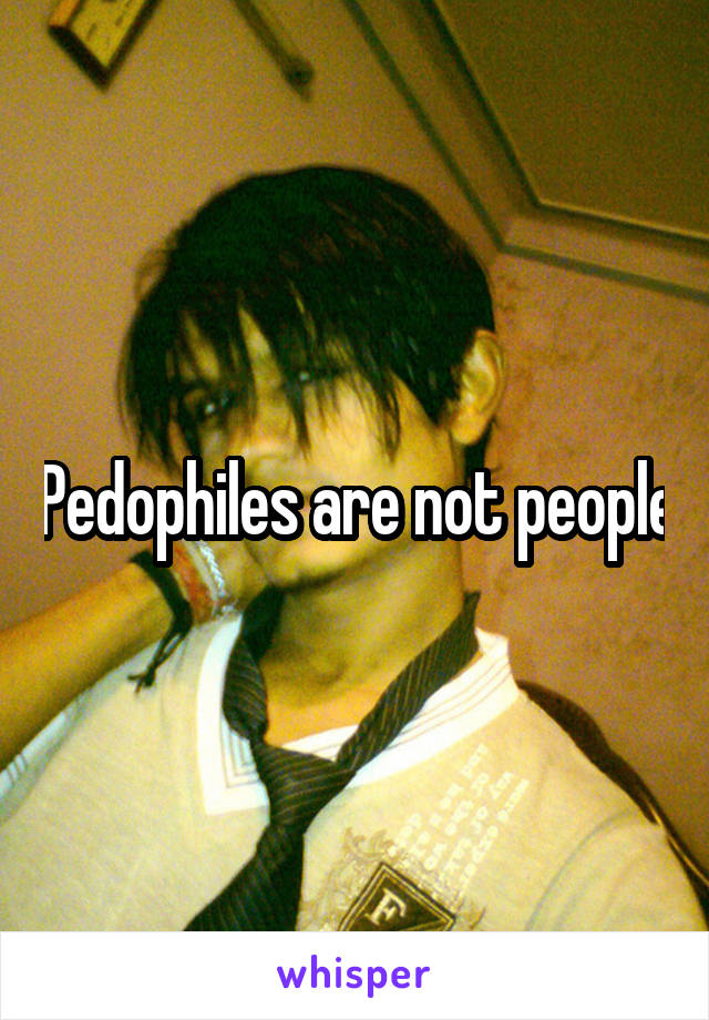 Pedophiles are not people