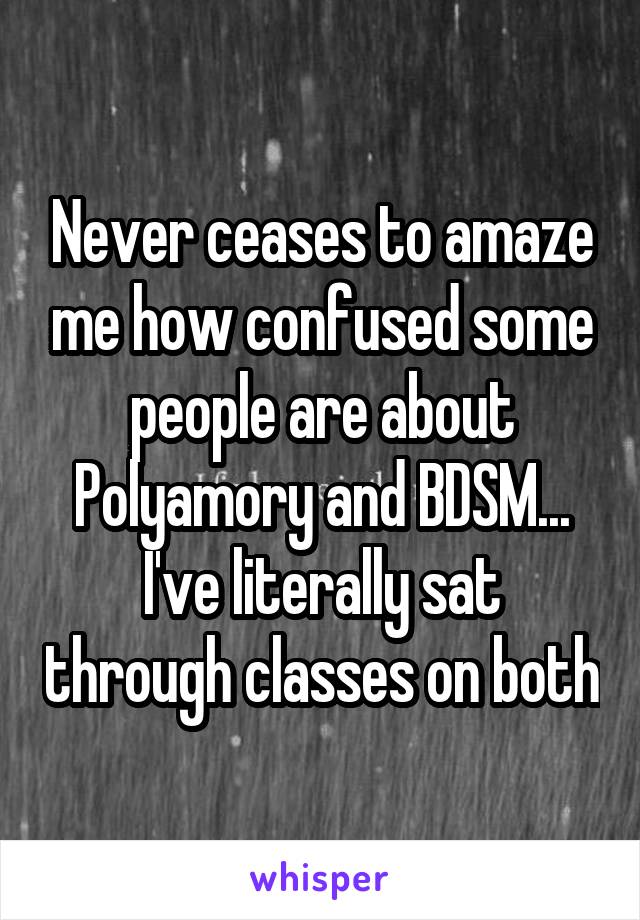 Never ceases to amaze me how confused some people are about Polyamory and BDSM...
I've literally sat through classes on both