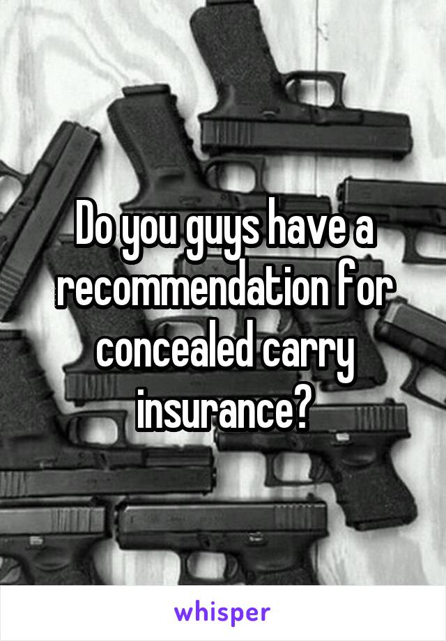 Do you guys have a recommendation for concealed carry insurance?