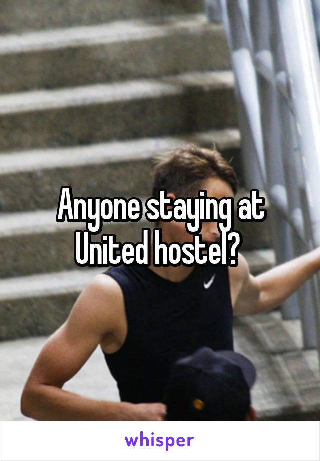 Anyone staying at United hostel? 