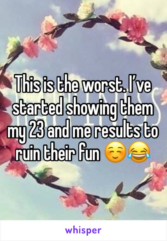 This is the worst. I’ve started showing them my 23 and me results to ruin their fun ☺️😂