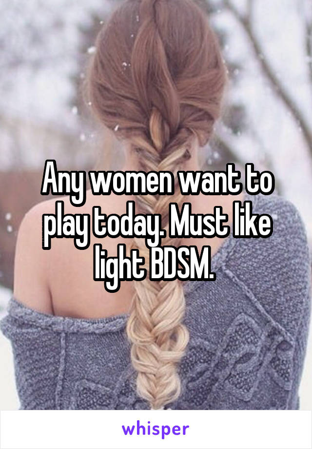 Any women want to play today. Must like light BDSM. 