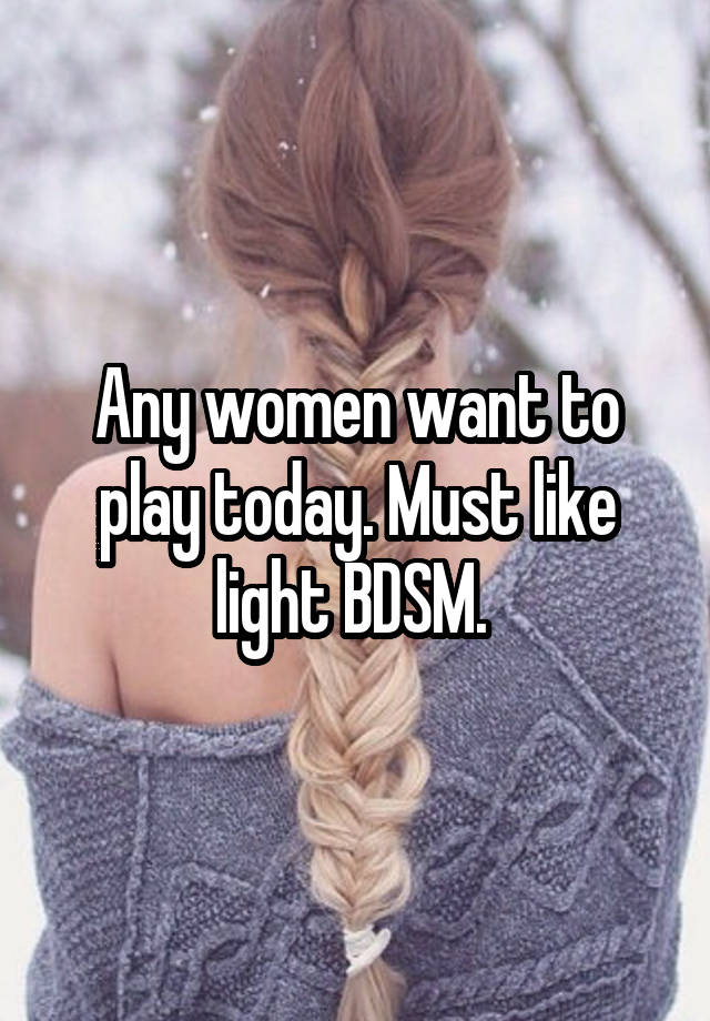 Any women want to play today. Must like light BDSM. 