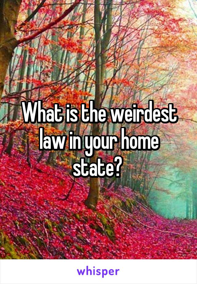 What is the weirdest law in your home state? 