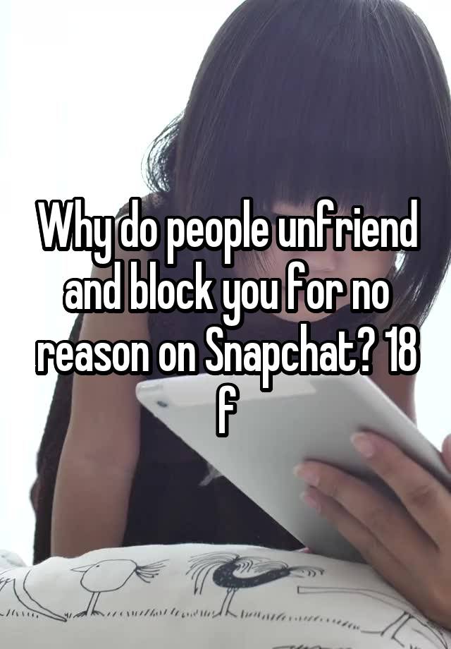 Why do people unfriend and block you for no reason on Snapchat? 18 f