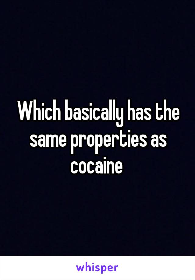 Which basically has the same properties as cocaine 