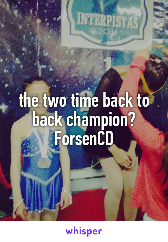 the two time back to back champion? ForsenCD