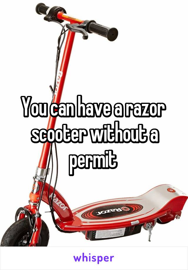 You can have a razor  scooter without a permit 