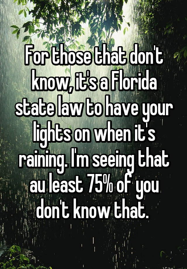 For those that don't know, it's a Florida state law to have your lights on when it's raining. I'm seeing that au least 75% of you don't know that. 