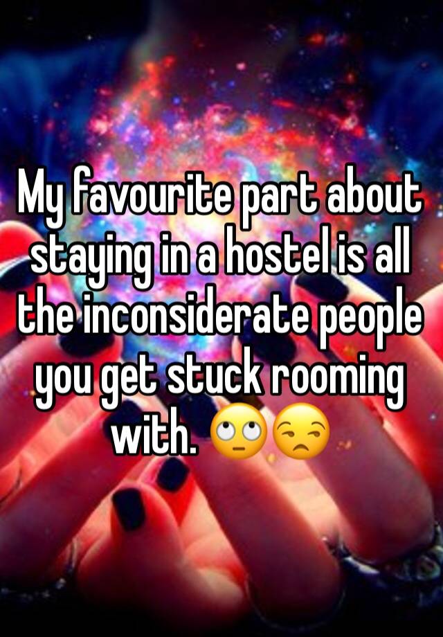 My favourite part about staying in a hostel is all the inconsiderate people you get stuck rooming with. 🙄😒