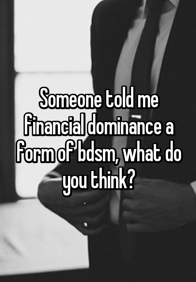 Someone told me financial dominance a form of bdsm, what do you think?