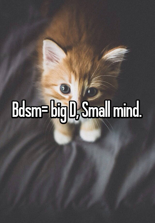 Bdsm= big D, Small mind. 