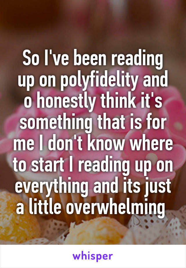 So I've been reading up on polyfidelity and o honestly think it's something that is for me I don't know where to start I reading up on everything and its just a little overwhelming 