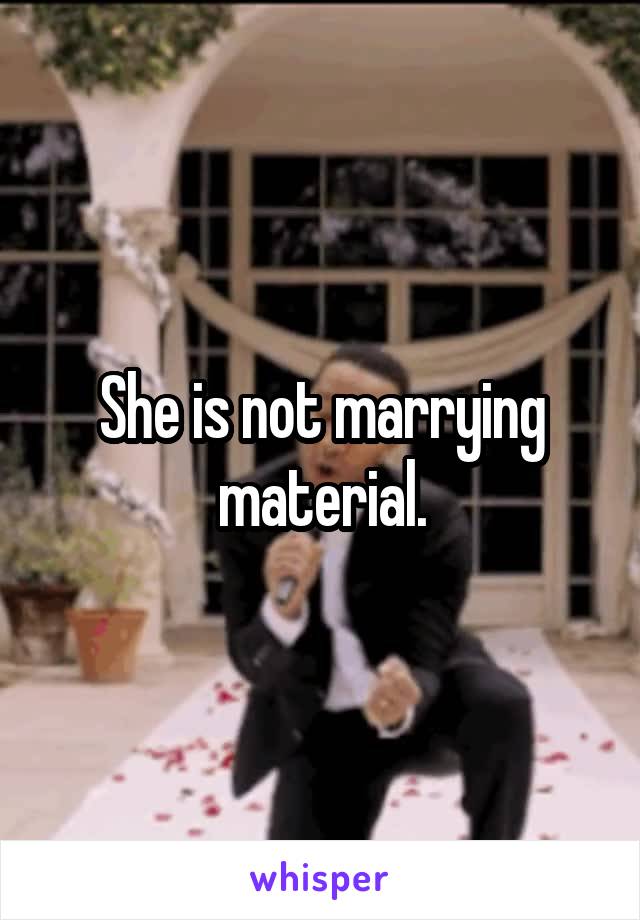 She is not marrying material.