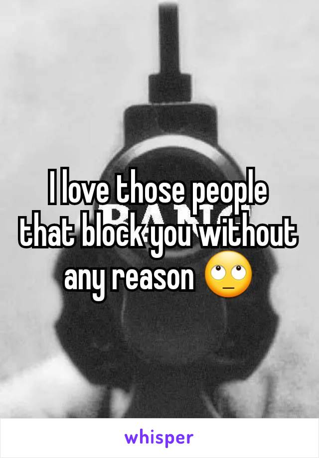 I love those people that block you without any reason 🙄