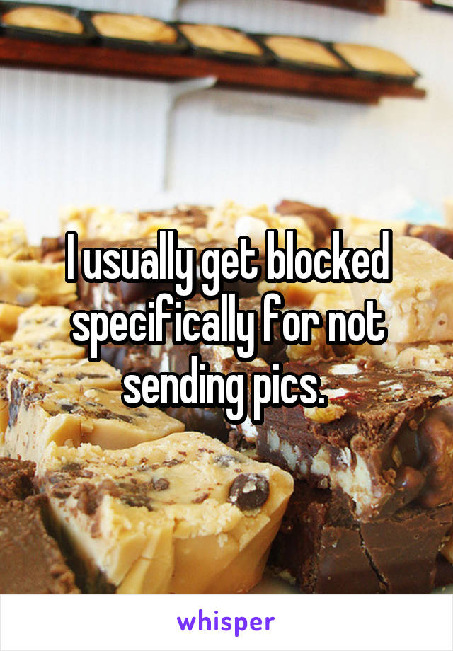 I usually get blocked specifically for not sending pics. 